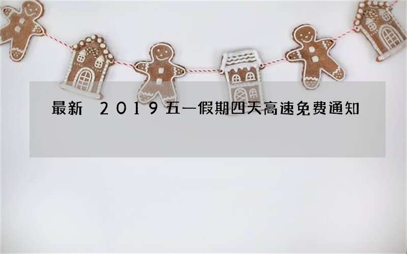 最新 2019五一假期四天高速免费通知